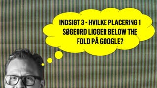 INDSIGT3-HVILKEPLACERING1
SØGEORDLIGGERBELOWTHE
FOLDPÅGOOGLE?
 
