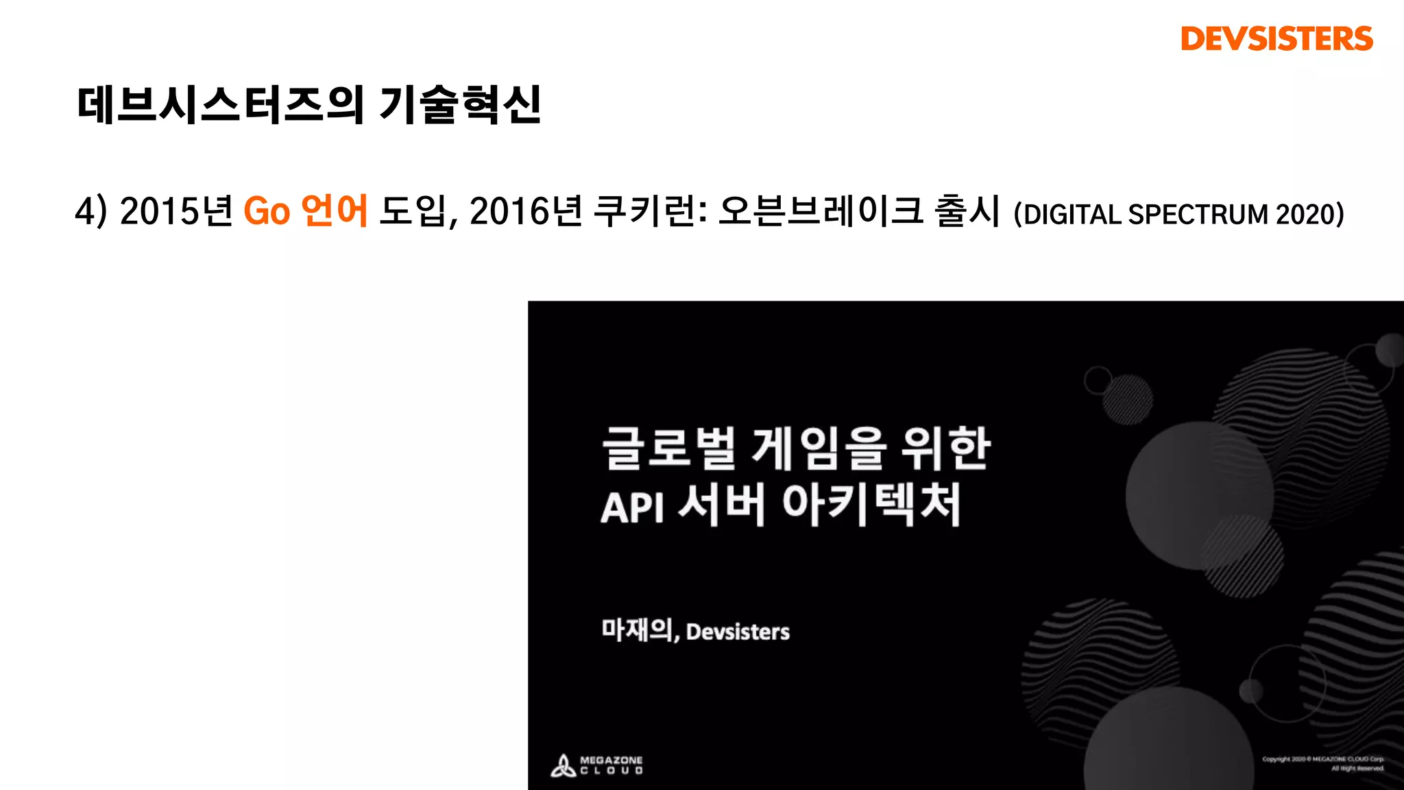 4) 2015년 Go 언어 도입, 2016년 쿠키런: 오븐브레이크 출시 (DIGITAL SPECTRUM 2020)
데브시스터즈의 기술혁신
 