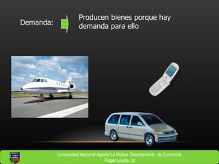 Demanda: Producen bienes porque hay demanda para ello