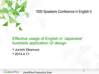 1
LibreOffice Productivity Suite
Effective usage of English in 'Japanese'
business application UI design
Junichi Okamura
2014.4.11
 