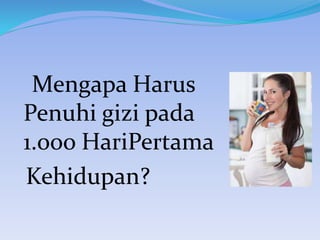 Mengapa Harus
Penuhi gizi pada
1.ooo HariPertama
Kehidupan?
 