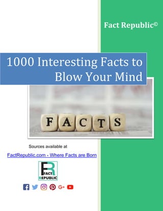 Sources available at
FactRepublic.com - Where Facts are Born
Fact Republic©
1000 Interesting Facts to
Blow Your Mind
 