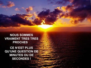 NOUS SOMMES VRAIMENT TRES TRES PROCHES  CE N‘EST PLUS QU‘UNE QUESTION DE MINUTES OU DE SECONDES ! 