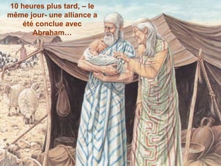 10 heures plus tard, – le même jour- une alliance a été conclue avec Abraham… 