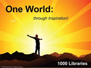 One World: 1000 Libraries through Inspiration! © 2009 Bhavesh Naik. All Rights Reserved.  