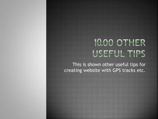 This is shown other useful tips for
creating website with GPS tracks etc.
 