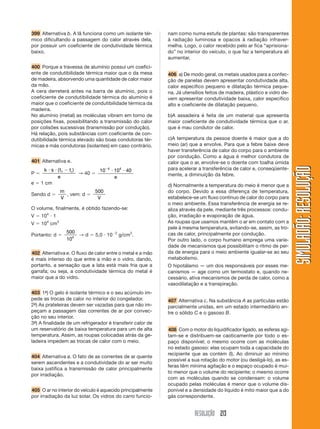 0 
→  →  →  0  
← 
N F 
← 
N F 
RESOLUÇÃO 181 
SIMULADÃO: RESOLUÇÃOSIMULADÃO: RESOLUÇÃO 
169 Em cada segundo, a potência fornecida pela que-da 
d’água (Pf) é dada por: 
Pf  
† 
 
 
 
 
  
t 
mgh 
t 
10 10 100 
1 
6 
 109 W, e a po-tência 
recebida pela turbina (Pr) será: 
Pr  700 000 kW  7  108 W. Logo, a potência dissi-pada 
(Pd) será: 
Pd  Pf  Pr  1  109  7  108  3  108 W. 
Esta perda corresponde a 30% da energia recebida. O 
que pode ser calculado através de uma regra de três 
simples: 
1. 109 W – 100% 
3. 108 W – Pd → Pd  30% 
170 Alternativa a. 
Dados: mB  mc 
vB  2  vc 
Comparando a energia cinética dos dois corpos: 
EcB  
1 
2 
mB  v2B 
→ 
EcB  
1 
2 
 mc  (2vc)2  2  mc  v2c 
EcC  
1 
2 
2 
 mc  vc 
Estabelecendo a razão: 
E 
E 
m v 
m v 
c 
c 
c c 
c c 
B 
c 
 
  
  
2 
1 
2 
2 
2 
 4 
171 Alternativa b. 
Assinalando as forças na figura: 
Substituindo-se (2) em (1) e fazendo-se as respectivas 
substituições algébricas: 
mC  g  mA  g    mB  g  (m A  mB  mC)  a 
5,5  10  2  10  0,2  5  10  (2  5  5,5)  a 
a  2 m/s2 
2y 
Utilizando-se a equação de Torricelli entre os pontos X 
e Y: 
v v 2x 
2  a  s ⇒ v 0,52  2  2  0,25 
2y 
v2y 
 1,25 
Como a velocidade escalar em todos os corpos é a 
mesma, 
EA 
C  
1 
2 
mA v2y 
 
1 
2 
 2  1,25  EA 
C  1,25 J 
F 172 Alternativa e. 
Durante o deslocamento s, o trabalho da força pode ser calculado nas formas: 
• 
† 
→ 
F → 
 F  s cos 0° ⇒ 
† 
F → 
 F vt 
• 
† † † 
F N P 
† 
F → 
 mgh 
T2 T1 
B 
X Y 
0,25 m 
A C 
T1 
NB 
PB 
PC 
T2 
PA 
Aplicando o princípio fundamental para os três corpos 
e somando-se as equações: 
PC  T1  mC  a 
T1  T2  A  mB  a 
T2  PA  mA  a 
PC  PA  A  (mA  mB  mC)  a 
mC  g  mA  g    NB  (mA  mB  mC)  a (1) 
Como a aceleração do corpo B é horizontal, 
Ry  0 ⇒ NB  PB  mB  g (2) 
s  vt 
30° 
30° 
P 
h  vt 
nível de 2 
referência 
s  vt 
30° 
30° 
P 
h  vt 
nível de 2 
referência 
173 Alternativa c. 
†  
1 
2 
mv2  
1 
2 
mv2 
0 
F  d  
 
1 
2 
mv2 
0 
F  0,5  
 
1 
2 
 100  102 
F  10 000 N 
F  104 N 
0 
Então: 
† 
F → 
 mgvt/2. 
A variação da energia potencial gravitacional do siste-ma 
foi: 
Ep  Efp 
 Eip 
 Ep  mgh  mgvt/2. 
Portanto, as afirmações I, II e III estão corretas. 
 