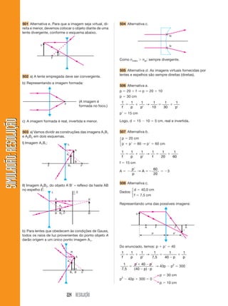 1 1 2 2 3 3 4 4 
   
( )  ( 1)  (1)  (2 
) 
    
1 1 2 2 3 3 4 4 
   
(    ( 
1) (1) (2) 1) 
192 RESOLUÇÃO 
SIMULADÃO: RESOLUÇÃOSIMULADÃO: RESOLUÇÃO 
244 Dados: m1  m3  200 kg; m2  m4  250 kg 
x1  2, x2  1, x3  1, x4  2 
y1  1, y2  1, y3  2, y4  1 
• em X: 
XG  
m x m x m x m x 
m m m m 
1 2 3 4 
XG  
200 2 250 200 250 
200  250  200  
250 
XG  
400  250  200  500 
900 
50 
900 
5 
90 
1 
18 
  
• em Y: 
YG  
m y m y m y m y 
m m m m 
1 2 3 4 
YG  
200 250 200 250 
200  250  200  
250 
YG  
    
  
200 250 400 250 
900 
200 
900 
2 
9 
Logo, as coordenadas do centro de gravidade (centro 
de massa) são: 
G  
1 
18 
2 
9 
⎛ , 
⎝ ⎜ 
⎞ 
⎠ ⎟ 
245 Alternativa d. 
A força tensora em X é a resultante das forças elásti-cas, 
conforme o diagrama abaixo: 
→ 
Σ F1 
 0 → T1  P1  60 N 
→ 
Σ F2 
 0 → T2  P2  T1  30  60 ⇒ T2  90 N 
→ 
Σ F3 
 0 → T3  T2  P3  90  40 ⇒ T3  50 N 
→ 
Σ Fdin 
 0 → Fel  T3  50 N 
247 As forças atuantes no ponto P são: 
← 
Fel1 
← 
Fel2 
← 
Rx 
x 
T ← 
 
Como a força elástica depende da 
elongação, quanto mais “esticado” o 
→ 
elástico, mais o valor de F. Assim a 
el 
correção mais eficiente corresponde 
às posições 3 e 6. 
246 Alternativa d. 
Representando as forças que agem em cada um dos 
corpos e no dinamômetro, temos: 
← 
T2 
← 
T2 
← 
← 
← 
← 
← T1 
T3 
← 
T1 
T3 
P2 
P3 
← 
Fdin 
← 
P2 
F → 
Como o sistema inteiro se 
encontra em repouso, para 
cada um dos corpos deve 
valer a condição: Σ  0 
T2 
45° T1 
T3  P  6N 
Como o ponto P está em equilíbrio, a resultante deve 
ser nula: 
T1 
45° 
T2 
T3  P 
T2 
 2 6 2 
T1 
45° 
P 
2 
3 N 
3 N 
T T 
 
 
P 
 
T 
Tsen  
Tsen  
Triângulo retângulo e isósceles: 
T2  T3  P  6 N 
T1  
T2 T 3 
N 
A representação correta dessas forças, em escala, é: 
a) Os diagramas apresentados pelos dois estudantes 
estão errados. 
→ 
b) O estudante 1 errou na representação de T2 
e o 
→ 
. 
estudante 2, de T1 
248 Alternativa a. 
Considerando os ângulos envol-vidos 
na figura e a marcação de 
forças no objeto, temos: 
Fazendo a decomposição da força de tração, obtemos: 
Da condição de equilíbrio do corpo: 
2T sen   P 
P 
T  
2 sen  
A tração será máxima se o ângulo  for mínimo. 
Como     90°, a tração máxima corresponde ao 
caso em que  for máximo que, entre as figuras pro-postas, 
é:   60° e 2  120°. 
 