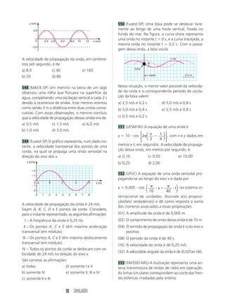 c) A imagem formada no espelho A é virtual, e no 
espelho B é real. 
d) Ambas as imagens são reais. 
e) Ambos os espelhos podem projetar imagens so-bre 
78 SIMULADÃO 
um anteparo. 
467 (UFU-MG) No quadro, são apresentadas as ca-racterísticas 
das imagens formadas por espelhos côn-cavo 
e convexo, para diferentes posições do objeto 
relativas ao espelho. 
luz do Sol nascente, foi dada a ordem para que os 
soldados se colocassem formando um arco e empu-nhassem 
seus escudos, como representado esque-maticamente 
na figura abaixo. Em poucos minutos 
as velas do navio estavam ardendo em chamas. Isso 
foi repetido para cada navio, e assim não foi dessa 
vez que Siracusa caiu. Uma forma de entendermos 
o que ocorreu consiste em tratar o conjunto de es-pelhos 
como um espelho côncavo. Suponha que os 
raios do Sol cheguem paralelos ao espelho e sejam 
focalizados na vela do navio. 
É correto afirmar: 
a) O espelho convexo é adequado para se fazer bar-ba, 
já que sempre forma imagem maior e direita, 
independente da posição do objeto. 
b) O espelho convexo é adequado para uso como 
retrovisor lateral de carro, desde que sua distância 
focal seja maior que o comprimento do carro, pois 
só nessa situação a imagem formada será direita e 
menor. 
c) O espelho côncavo é adequado para o uso como 
retrovisor lateral de carro, já que sempre forma ima-gem 
direita, independente da posição do objeto. 
d) O espelho côncavo é adequado para se fazer bar-ba, 
desde que o rosto se posicione, de forma con-fortável, 
entre o foco e o centro de curvatura. 
e) O espelho côncavo é adequado para se fazer bar-ba, 
desde que a distância focal seja tal que o rosto 
possa se posicionar, de forma confortável, entre o 
foco e o vértice. 
468 (Unicamp-SP) Uma das primeiras aplicações mi-litares 
da ótica ocorreu no século III a.C., quando 
Siracusa estava sitiada pelas forças navais romanas. 
Na véspera da batalha, Arquimedes ordenou que 60 
soldados polissem seus escudos retangulares de 
bronze, medindo 0,5 m de largura por 1,0 m de al-tura. 
Quando o primeiro navio romano se encontra-va 
a aproximadamente 30 m da praia para atacar, à 
Sol 
30 m 
a) Qual deve ser o raio do espelho côncavo para que 
a intensidade do Sol concentrado seja máxima? 
b) Considere a intensidade da radiação solar no mo-mento 
da batalha como 500 W/m2. Considere que 
a refletividade efetiva do bronze sobre todo o es-pectro 
solar é de 0,6, ou seja, 60% da intensidade 
incidente é refletida. Estime a potência total inci-dente 
na região do foco. 
469 (UFRN) Os espelhos retrovisores do lado direito 
dos veículos são, em geral, convexos (como os es-pelhos 
usados dentro de ônibus urbanos, ou mes-mo 
em agências bancárias ou supermercados). 
O carro de Dona Beatriz tem um espelho retrovisor 
convexo cujo raio de curvatura mede 5 m. Conside-re 
que esse carro está se movendo em uma rua 
retilínea, com velocidade constante, e que, atrás dele, 
vem um outro carro. No instante em que Dona Bea-triz 
olha por aquele retrovisor, o carro de trás está a 
10 m de distância do espelho. 
Seja Do a distância do objeto ao espelho (que é uma 
grandeza positiva); Di a distância da imagem ao es-pelho 
(considerada positiva se a imagem for real e 
negativa se a imagem for virtual) e r o raio de curva-tura 
do espelho (considerado negativo, para espe-lhos 
convexos). A equação dos pontos conjugados 
é 
1 1 2 
  , e o aumento linear transversal, 
0D D r i 
m, é dado por m  
 
D 
D 
i 
0 
. 
Posição do objeto Características da imagem 
relativa ao espelho formada 
Espelho côncavo Espelho convexo 
além do centro de real, menor e virtual, menor e 
curvatura invertida direita 
entre o foco e o real, maior e virtual, menor e 
centro de curvatura invertida direita 
entre o foco e o virtual, maior e virtual, menor e 
vértice do espelho direita direita 
 