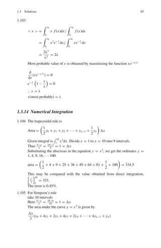 1.3 Solutions 75
But in (2), F = F(y	
).
Hence
∂F
∂y
= 0
∂F
∂y	
=
∂
∂y	
(1 + y	2
)
1
2 = y	
(1 + y	2
)−1/2
d
dx
,
y	
(1 + y	2
)−1/2
-
= 0
or y	
(1 + y	2
)−1/2
= C = constant
or y	2
(1 − C2
) = C2
or y	
=
dy
dx
= a = constant
Integrating y = ax + b which is the equation to a straight line. The constants
a and b can be found from the coordinates P0(x0, y0) and P1(x1, y1)
1.90 The velocity of the bead which starts from rest is
ds
dt
=

2gy (1)
The time of descent is therefore
I = t =

ds
√
2gy
=
1
√
2g
 0
dx2 + dy2
y
=
1
√
2g

0
1 + y	2
y
dx (2)
F =
0
(1 + y	2)
y
(3)
Here F involves only y and y	
. The Euler equation is
dF
dx
−
d
dx
(
∂F
∂y	
) = 0 (4)
which does not contain x explicitly. In that case F(y, y	
) is given by
dF
dx
=
∂F
∂y
dy
dx
+
∂F
∂y	
dy	
dx
(5)
Multiply (4) by dy
dx
dy
dx
.
dF
dy
−
dy
dx
d
dx

dF
dy	

= 0 (6)
Combining (5) and (6)
dF
dx
=
d
dx

dF
dy	
dy
dx

(7)
Integrating F = dF
dy	
dy
dx
+ C
 