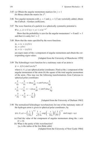 134 3 Quantum Mechanics – II
Table 3.2 Some selected eigen functions of hydrogen atom
State N L m u
1S 1 0 0 An e−x
2S 2 0 0 An e−x
(1 − x)
2P 2 1 0 Ane−x
x cos θ
2P 2 1 ±1 An
e−x
x sin θ e±iϕ
√
2
3S 3 0 0 Ane−x

1 − 2x + 2x2
3

3P 3 1 0 Ane−x
 