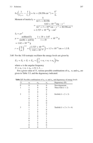 170 3 Quantum Mechanics – II
 a
0
ψ∗
n (x)ψn(x)dx = 1
A2
 α
0
sin2

nπx
a

dx = 1

A2
2
 
x − cos

2nπx
a
 %
%
%
a
0
= A2
a = 1
Therefore, A =

2
a
1/2
(9)
The normalized wave function is
ψn(x) =

2
a
1
2
sin

nπx
a

(10)
Using the value of α from (7) in (3), the energy is
En =
n2
h2
8ma2
(11)
(c) probability p =
 a
0 |ψ3(x)|2
dx
=
 2a
3
a
3

2
a

sin2

3πx
a

dx =
1
3
(d) ψ(n) and probability density P(x) distributions for n = 1, 2 and 3 are
sketched in Fig 3.6
Fig. 3.6
3.19 The Schrodinger equation for the n – p system in the CMS is
∇2
ψ(r, θ, ϕ) +

2μ
2

[E − V (r)]ψ(r, θ, ϕ) = 0 (1)
 