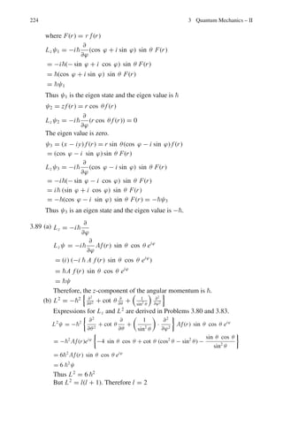 3.3 Solutions 185
3.37 (a) un =
 2
L
1/2
sin
nπx
L

 x =
 L
0
u∗
n xundx =

2
L
  L
0
x sin2

nπx
a

dx
=
L
2
+

L
4n2π2

(cos(2nπ) − 1)
The second term on the RHS vanishes for any integral value of n. Thus
 x =
L
2
Var x = σ2
= (x−  x )2
= x2
 −  x 2
= x2
 −
L2
4
Now  x2
=
 L
0
u∗
n x2
undx =

2
L
  L
0
x2
sin2

nπx
L

dx
=
L2
3
−
L2
2n2π2
σ2
= x2
 −  x 2
=
L2
3
−
L2
2n2π2
−
L2
4
=

L2
12
 
1 −
6
n2π2

For n → ∞,  x = L
2
; σ2
→ L2
/12
(b) Classically the expected distribution is rectangular, that is flat.
The normalized function
f (x) =
1
L
 x =

x f (x)dx =
 L
0
xdx
L
=
L
2
σ2
= x2
 −  x 2
 x2
=
 L
0
x2
f (x)dx = L2
/3
∴ σ2
=
L2
3
−
L2
4
=
L2
12
Fig. 3.14
3.38 H =

−
2
2m

∇2
+ ar2

1 −
5
6
sin2
θ cos2
ϕ

(1)
In spherical coordinates x = r sin θ cos ϕ. Therefore
 