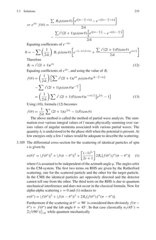 3.3 Solutions 187
3.39 (a)

−
2
2m

∇2
+ V

ψ(x, y, z) = Eψ(x, y, z) (1)
Put V = 0

−
2
2m
 
∂2
∂x2
+
∂2
∂y2
+
∂2
∂z2

ψ(x, y, z) = Eψ(x, y, z)
Let
ψ (x, y, z) = X (x) Y (y) Z (x) (2)
Y Z
∂2
X
∂x2
+ Z X
∂2
Y
∂y2
+ XY
∂ Z
∂z2
= −

2mE
2

XY Z
Dividing throughout by XYZ
1
Y
∂2
Y
∂y2
+
1
Z
∂2
Z
∂z2
= −
1
X
∂2
X
∂x2
−
2mE
2
(3)
LHS is a function of y and z only while the RHS is a function of x only.
The only way (3) can be satisfied is that each side is equal to a constant, say –
α2
.
1
X
d2
X
dx2
+
2mE
2
− α2
= 0
∂2
X
dx2
+

2mE
2
− α2

X = 0
Or
∂2
X
∂x2
+ β2
X = 0
where
β2
=

2mE
2

− α2
(4)
X = A sin βx + B cos βx
Take the origin at the corner
Boundary condition: X = 0 when x = 0. This gives B = 0.
X = A sin βx
Further, X = 0 when x = a
Sinβa = 0 → βa = nx π
Or
β =
nx π
a
(nx = integer) (5)
 