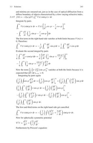 3.3 Solutions 195
When the boundary conditions are imposed,
β =
n2πy
a
ψy = G sin

n2πz
a

Thus ψ(x, y) = ψx ψy = K sin
n1πx
a

sin
n2πy
a

(K = constant)
and α2
+ β2
= 2mE/2
=
n1π
a
2
+
n2π
a
2
or
E =

2
π2
2ma2


n2
1 + n2
2

3.46 By Problem 3.39, E =

h2
8ma2
 
n2
x + n2
y, n2
z

Therefore the number N of states whose energy is equal to or less than E is
given by the condition
n2
x + n2
y + n2
z ≤
8ma2
E
h2
The required number, N =

n2
x + n2
y + n2
z
1/2
, is numerically equal to the
volume in the first quadrant of a sphere of radius

8 m a2 E
h2
1/2
. Therefore
N =

1
8

·

4π
3
 
8ma2
E
2
3/2
=
2π
3

ma2
E
22π2
3/2
3.47 Schrodinger’s radial equation for spherical symmetry and V = 0 is
d2
ψ(r)
dr2
+
2
r
dψ(r)
dr
+
2mE
2
ψ(r) = 0
Take the origin at the centre of the sphere. With the change of variable,
ψ =
u(r)
r
(1)
The above equation simplifies to
d2
u
dr2
+
2mEu
2
= 0
The solution is
u(r) = A sin kr + B cos kr
where k2
=
2mE
2
(2)
Boundary condition is: u(0) = 0, because ψ(r) must be finite at r = 0. This
gives B = 0
Therefore,
u(r) = A sin kr (3)
Further ψ(R) = u(r)
R
= 0
Sin kR = 0
 