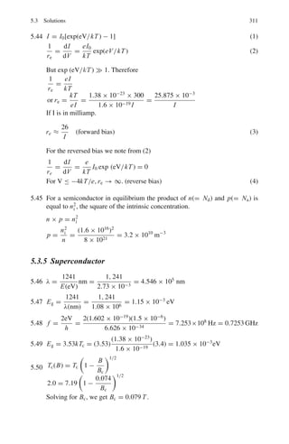 240 3 Quantum Mechanics – II
binding energy W of the deuteron, which is much smaller than the well depth
(∼25 MeV). In the deuteron problem the outside function Ce−γr
, where
γ =

MW /2, is matched with the inside function A sin kr. Here we
match the functions sin(kr + δ0) and Ce−γr
at r = R, both in magnitude
and first derivative.
This gives us k cot(kR+δ0) = −γ . Further, R ≈ 0. This is also reasonable
since for the square well the main features of the deuteron problem remain
unaltered by narrowing the well width and deepening the well. It follows that
sin2
δ0 = k2
/k2
+ γ 2
)
But the s-wave cross-section is given by
σ = 4π sin2
δ0/k2
= 4π/(k2
+ γ 2
)
Substituting k2
= ME/2
and γ 2
= MW /2
σ =
4π2
M
1
W + E
(1)
where M is proton or neutron mass, W is the deuteron binding energy
(2.225 MeV), and E is the lab kinetic energy.
Formula (1) agrees well with experiment at relatively higher energies (say
5–10 MeV) but fails badly at very low energies. For E  W, for example,
(1) predicts σ = 2 barns which is far from the experimental value of 20
barns. Wigner pointed out that in n−p scattering the spins of the colliding
nucleons could be either parallel or antiparallel. Formula (1) holds for the
parallel case because the analogy is made with the deuteron problem which
has parallel spins. Now for random orientations of spins:
σ =
3
4
σt +
1
4
σs (2)
where σt and σs are the cross-sections for the triplet and singlet scattering,
the factors 3
4
and 1
4
being the statistical weights. In (1), W is the binding
energy of the n−p system for the triplet state. Corresponding to the singlet
state the quality Ws is introduced, although it is a virtual state.
Combining (1) and (2)
σ =
3π2
M(E + W)
+
π2
M(E + Ws)
(3)
Ws takes a value of 70 keV if agreement is to reach with the experiments.
Agreement at higher energies is preserved because for E  W or Ws, (3)
reduces to (1).
3.3.9 Scattering (Born Approximation)
3.113 (a) F(q) ≈
 ∞
0
ρ(r) sin(qr/)4πr2
qr/
dr
ρ(r) = A exp(−r/a)
F(q) ≈ 4π A
 ∞
0
r exp(−r/a)[sin(qr/)/(q/)]dr
 