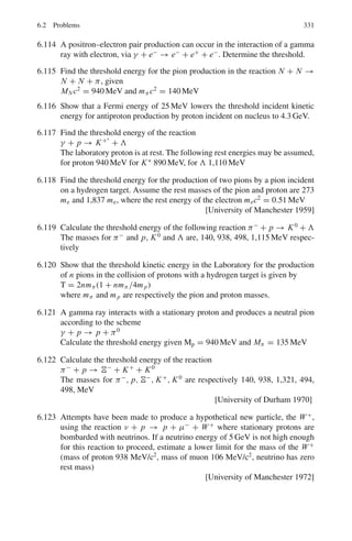 256 4 Thermodynamics and Statistical Physics
4.54 The probability for occupying the Fermi level PF = 1/2. If the probability for
occupying a level ΔE above EF is P+ and that for a level ΔE below EF is P−,
then show that for ΔE
kT
 1, PF is the mean of P+ and P−
4.55 Find the number of ways in which two particles can be distributed in six states
if
(a) the particles are distinguishable
(b) the particles are indistinguishable and obey Bose-Einstein statistics
(c) the particles are indistinguishable and only one particle can occupy any
one state.
4.56 From observations on the intensities of lines in the optical spectrum of nitro-
gen in a flame the population of various vibrationally excited molecules rela-
tive to the ground state is found as follows:
v 0 1 2 3
Nv/N0 1.000 0.210 0.043 0.009
Show that the gas is in thermodynamic equilibrium in the flame and calcu-
late the temperature of the gas (θv = 3,350 K)
4.57 How much heat (in eV) must be added to a system at 27◦
C for the number of
accessible states to increase by a factor of 108
?
4.58 The counting rate of Alpha particles from a certain radioactive source shows
a normal distribution with a mean value of 104
per second and a standard
deviation of 100 per second. What percentage of counts will have values
(a) between 9,900 and 10,100
(b) between 9,800 and 10,200
(c) between 9,700 and 10,300
4.59 A system has non-degenerate energy levels with energy E =

n + 1
2

ω,
where ω = 8.625×10−5
eV, and n = 0, 1, 2, 3 . . . Calculate the probability
that the system is in the n = 10 state if it is in contact with a heat bath at room
temperature (T = 300 K). What will be the probability for the limiting cases
of very low temperature and very high temperature?
4.60 Derive Boltzmann’s formula for the probability of atoms in thermal equilib-
rium occupying a state E at absolute temperature T .
4.2.4 Blackbody Radiation
4.61 A wire of length 1 m and radius 1 mm is heated via an electric current to pro-
duce 1 kW of radiant power. Treating the wire as a perfect blackbody and
ignoring any end effects, calculate the temperature of the wire.
[University of London]
 