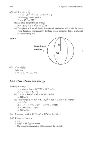 266 4 Thermodynamics and Statistical Physics
From the law of equipartition of energy we have
dEt
dT
=
3
2
k;
dE
	
dT
=
β
2
k (2)
Hence,
K
η
=

5
2
.
3
2
+
β
2

k
m
(3)
We can express the result in terms of Cν and γ . From the law of equiparti-
tion of energy
Cν =
(3 + β)
2
.
k
m
; Cp =
(5 + β)
2
.
k
m
whence γ =
Cp
Cν
= 1 +
2
3 + β
or β =
5 − 3γ
γ − 1
(4)
Furthermore
Cν =
k
m(γ − 1)
(5)
Combining (3), (4) and (5)
K
ηCν
=
1
4
(9γ − 5)
4.3.2 Maxwell’s Thermodynamic Relations
4.21 Let f (x, y) = 0 (1)
d f =

∂ f
∂x

y
dx +

∂ f
∂y

x
dy = 0 (2)
Equation of state can be written as f (P, V, T ) = 0. By first law of thermody-
namics
dQ = dU + dW (3)
By second law of thermodynamics
dQ = T ds (4)
for infinitesimal reversible process
dW = pdV (5)
 