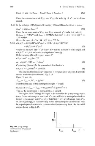 282 4 Thermodynamics and Statistical Physics
Let P(E) be the probability function which gives the probability of the state
at the energy E to be occupied. At T = 0 all states below a certain energy are
filled (P = 1) and all states above that energy are vacant (P = 0). The highest
occupied state under the given conditions is called the Fermi energy.
The product of the density n(E) of available states and the probability P(E)
that those states are occupied, gives the density of occupied states n0(E);
that is
n0(E) = n(E)P(E)
The total number of occupied states per unit volume is given by
n =
 EF
0
n0(E)dE
=
8
√
2πm3/2
h3
 EF
0
E1/2
d(E)
=
8
√
2πm3/2
h3
.
2
3
E
3/2
F
or EF =
h2
8m

3n
π
2/3
4.54 P+ =
1
e(E−EF )/kT + 1
=
1
eΔ/kT + 1
≈
1
2 + Δ/kT
=
1
2
(1 − Δ/2kT )
P− =
1
2
(1 + Δ/2kT )
∴
P+ + P−
2
= 1/2 = PF
4.55 (a) For n states, the number of ways is N = n2
. Therefore, for n = 6 states
N = 36
(b) For n states the number of ways is N = n2
−(n−1)orn2
−n+1. Therefore,
for n = 6, N = 31
(c) For n states, N = n2
− n + 1 − n or n2
− 2n + 1. Therefore for n = 6,
N = 25
4.56 If the gas is in equilibrium, the number of particles in a vibrational state is
Nν = N0 exp

−
hν
kT

= N0 exp

−
θ
T

.
The ratios, N0/N1 = 4.7619, N1/N2 = 4.8837, N2/N3 = 4.7778, are seen
to be constant at 4.8078. Thus the ratio Nν/Nν+1 is constant equal to 4.81,
showing the gas to be in equilibrium at a temperature
T = 3, 350/(ln 4.81) ≈ 2, 130 K
4.57 ΔS = k ln(ΔW)
But ΔS = ΔQ/T
 