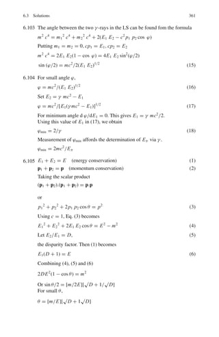 4.3 Solutions 285
Where C = constant which can be determined as follows.
ΣNi = N = CΣe−βEi
(11)
or C =
N
Σe−βEi
(12)
Equation (10) then becomes
Ni =
Ne−βEi
Σe−βEi
(13)
The denominator in (13)
Z = Σe−βEi
(14)
Is known as the partition function. It can be shown that the quantity
β =
1
kT
(15)
where k is the Boltzmann constant and T is the absolute temperature.
α =
N
Z
(16)
4.3.4 Blackbody Radiation
4.61 Electric power = power radiated
W = σ T 4
A
A = 2πrl = 2π × 10−3
× 1.0 = 6.283 × 10−3
m2
T =

W
σ A
1/4
=

1,000
5.67 × 10−8 × 6.283 × 10−3
1/4
= 1,294 K
4.62 The Solar constant S is the heat energy received by 1 m2
of earth’s surface per
second. If R is the radius of the sun and r the earth-sun distance, then the total
intensity of radiation emitted from the sun will be σ T 4
W m−2
and from the
sun’s surface σ T 4
.4π R2
. The radiation received per second per m2
of earth’s
surface will be
S = σ T4
.
4π R2
4πr2
Solving,
σ T 4
= S.
r2
R2
= 1,400

1.5 × 108
7 × 105
2
= 6.43 × 107
W m−2
T =

6.43 × 107
σ
1/4
=

6.43 × 107
5.67 × 10−8
1/4
= 5,800 K
4.63 Using the analogy between radiation (photon gas) and gas molecules, the pho-
tons move in a cavity at random in all directions, rebounding elastically from
the walls of the cavity. The pressure exerted by an ideal photon gas is
 