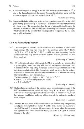 308 5 Solid State Physics
(a) At high temperatures, θD  T , or x  1, and the exponential can be
expanded to give
Cv = 9R

4
3
− 1

= 3R (Dulong Petit’s law)
(b) At very low temperatures T  θD x  1, (2) can be approximated to
Cv = 9R
4
x3
 ∞
0
ξ3
dξ
eξ − 1
=
12
5
π4

T
θD
3
where the value of the integral is π4
/15. Thus, Cv ∝ T 3
5.32 If there are N free electrons in the metal there will be N/2 occupied quantum
states at the absolute zero of temperature in accordance with the Fermi Dirac
statistics. In Fermi-Dirac statistics at absolute zero, kinetic energy is not zero
as would be required if the Boltzmann statistics were assumed.
As N(E)dE gives the number of states per unit volume, in a crystal of volume
V , the number of electrons in the range from E to E + dE is
2V ·
2π
h3
(2m)3/2
E1/2
dE (1)
The total energy of these electrons would be
Etotal =
 Emax
0
4πV
h3
(2m)3/2
E3/2
dE =
4πV (2m)
3
2
h3
·
2
5
E5/2
max (2)
But,
Emax =
h2
8m

3N
πV
2/3
(3)
Combining (2) and (3),
Etotal =
3
5
N Emax (4)
or per electron 3Emax/5. The quantity Emax = EF, the Fermi energy
5.33 The density of states n(E) (the number of states per unit volume of the solid
in the unit energy interval) is given by
n(E) =
8
√
2πm3/2
h3
E1/2
=
(8
√
2π)(9.11 × 10−31
)3/2
(6.63 × 10−34)3
(4 × 1.6 × 10−19
)1/2
= 8.478 × 1046
m−3
J−1
= 1.356 × 1028
m−3
eV−1
Number of states N that lie in the range E = 4.00eV to E = 4.01eV, for
volume, V = a3
 