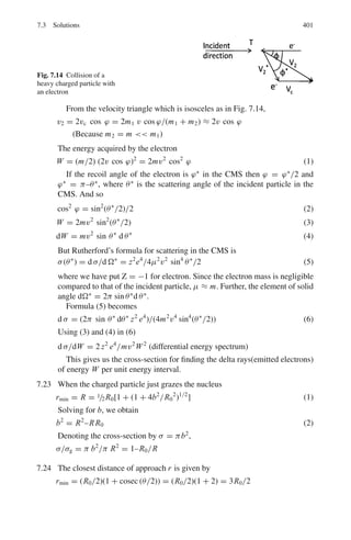 318 6 Special Theory of Relativity
Inverse transformations
cpx = γ (cp	
x + βE	
) (6.41)
cpy = cp	
y (6.42)
cpz = cp	
z (6.43)
E = γ (E
	
− βcp	
x∗ ) (6.44)
E	2
− c2
p	2
= E2
− c2
p2
= m2
0 = Invariant (6.45)
γ 	
= γ γ0(1 − ββ0 cos θ0) (6.46)
γ0 = γ γ 	
(1 + ββ∗
cos θ∗
) (6.47)
where zeros refer to the particle’s velocity, Lorentz factor and the angle in the
S-system while primes refer to the corresponding quantities in the S	
system.
Transformation of angles
tan θ	
=
sin θ
γ

cos θ − β
β0
 (6.48)
tan θ =
sin θ	
γc(cos θ	 − β/β	)
(6.49)
Optical Doppler effect
ν	
= γ ν(1 − β cos θ) (6.50)
ν = γ ν	
(1 + β cos θ∗
) (6.51)
where ν is the frequency in the S-system and ν	
is the frequency in the S	
-system,
θ and θ	
are the corresponding angles, β is the source velocity and γ is the corre-
sponding Lorentz factor.
Threshold for particle production
Consider the reaction
m1 + m2 → m3 + m4 + M (6.52)
T (threshold) =
1
2m2
[(m3 + m4 + M)2
− (m1 + m2)2
]
T (threshold) =
(Sum of final masses)2
− (sum of initial masses)2
2 × mass of target particle
(6.53)
 