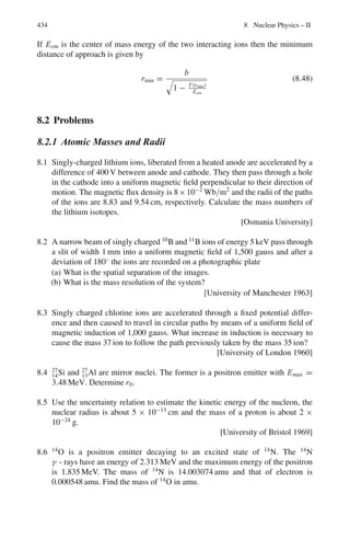 6.3 Solutions 351
Because of (2) and (5)
p	
e = p = E/c
(b) β = v/c = (1 − 1/γ 2
)1/2
= (1 − m2
/Ee
2
)1/2
= (1 − m2
/(pe
2
+ m2
))1/2
= (pe
2
/(pe
2
+ m2
))1/2
= (1 + (mc
2
/E)2
)−1/2
where Pe = E and c = 1.
6.3.4 Invariance Principle
6.76 Referring to Fig. 7.8, let Pγ and Pγ
	
be the four-momentum vectors of photon
before and after the scattering, respectively, Pe and Pe
	
the four vectors of
electron before and after scattering respectively. Form the scalar product of
the four-vector of the photon and the four-vector of photon + electron. Since
this scalar product is invariant.
Pγ .(Pγ + Pe) = Pγ
	
.(Pγ
	
+ Pe
	
) (1)
Further, total four-momentum is conserved.
Pγ + Pe = Pγ
	
+ Pe
	
(2)
Now, Pγ = [hν, 0, 0, ihν] (3)
Pe = [0, 0, 0, imc] (4)
Pγ
	
= [h ν	
cos θ, h ν	
sin θ, 0, ihν]
where m is the rest mass of the electron.
Using (1) to (4)
[hν, 0, 0, ihν].[hν, 0, 0, i(hν + mc2
)]
= [hν	
cos θ, hν	
sin θ, 0, ihν].[hν, 0, 0, i(hν + mc2
)]
Therefore, h2
ν2
− hν(hν + mc2
) = h2
νν	
cos θ − hν	
(hν + mc2
)
Simplifying
hν	
ν(1 − cos θ) = mc2
(ν − ν	
)
Or h/mc(1 − cos θ) = c(1/ν	
− 1/ν) = λ	
− λ
Or Δλ = λ	
− λ = (h/mc)(1 − cos θ)
This is the well known formula for Compton shift in wavelength (formula
7.37).
6.77 Let the initial and final four momenta of the electron be Pi = (Ei/c, pi) and
Pf = (Ef, pf), respectively. The squared four-momentum transfer is defined by
Q2
= (Pi − Pf)2
= −2m2
c2
+
2Ei Ef
c2
− 2Pi · Pf
However, Ei = Ef = E and |pi| = |pf| = E/c; so neglecting the electron
mass
Q2
= 2E2
(1 − cos θ)/c2
 