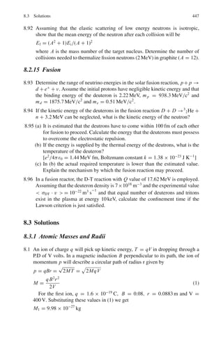364 6 Special Theory of Relativity
(λ	
− λ)/λ becomes (1 − γ )/γ
But γ = 1 + T/Mc2
= 1 + 120/12 × 10 = 1.01
Hence (λ	
− λ)/λ = −0.01/1.01 = −0.0099
6.109 The observed frequency v due to Doppler effect is given by
ν = γ ν	
(1 + β cos θ	
)
Where ν	
is the natural frequency
When the star is moving toward the observer θ	
= 0
β = v/c = (300 km/s)/3 × 105
km/s = 10−3
γ = 1/(1 − β2
)1/2
≈ 1 + (1/2)β2
= 1 + 5 × 10−7
Neglecting small terms, v = (1 + 10−3
)ν	
Fractional change in frequency
(ν − ν	
)/ν	
= 10−3
6.110 Use the formula for Lorentz transformation of angles from CMS to LS
tan θ = sin θ∗
/γc(cos θ∗
+ βc/β∗
). (1)
For one of the photons, in the rest system of π◦
.θ∗
= 90◦
.β∗
= 1. From
the given value βc = 0.8 we find γc = 1.6666. Inserting these values in (1)
tan θ = 0.75 or θ = 36.87◦
in the LS. From symmetry the second photon
will also be emitted at the same angle on the other side of the line of flight and
be coplanar. Hence the angle between the two photons will be 2θ = 73.75◦
6.111 Use the formula for the transformation of angles.
tan θ = sin θ∗
/γc(cos θ∗
+ βc/β∗
)
Use θ = 45◦
, θ∗
= 60◦
, β∗
= 1, γc = 1/(1 − βc
2
)1/2
in the above formula,
and simplify to obtain a quadratic equation in βc. On solving this equation
we find the velocity of the object
v = βcc = 0.535 c
6.112 (a) The y-component of the rod is unchanged that is Ly = Ly
	
or L sin θ = L	
sin θ	
(1)
Also Lx = L cos θ (2)
L	
x = L	
cos θ	
(3)
Eliminating L and L	
, (4)
Lx . tan θ = Lx
	
. tan θ	
(5)
(b) Lx
	
= Lx /γ
where γ is the Lorentz factor. Using (4) in (5)
 