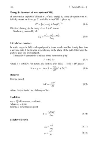 402 7 Nuclear Physics – I
Now R0 = 1.44zZ/T = 1.44 × 2 × 13/4.5 = 8.32
Hence rmin = 1.5 × 8.32 = 12.48 fm
7.25 The minimum distance of approach rmin is obtained in the head-on colli-
sion when the initial α particle energy is entirely converted into the potential
energy.
T = zZe2
/4 π ε0rmin
Putting rmin = R, the nuclear radius, numerically
T(MeV) = 1.44zZ/R(fm) = 1.44 × 2 × 47/7 = 19.34 MeV
7.26 For the same charges of interacting particles, target thickness and beam inten-
sity and fixed scattering angle, the Rutherford scattering depends inversely as
the square of particle energy. So long as the incident particle is outside the
target nucleus, the Rutherford scattering is expected to be valid. But when
the incident particle touches the nucleus, pure Rutherford scattering would be
invalidated. We can assume that the observed counting rate N8 is the expected
counting rate for the lowest energy (8 MeV). For higher energy T the counting
rate is expected to be NE = N8(8/T )2
. In the table below are displayed the
calculated counting rates as well as the observed ones.
T(MeV) 8 12 18 22 26 27 30 34
N(Cal) 91,000 40,400 17,970 12,030 8,600 8,000 6,471 5,038
N(Obs) 91,000 40,300 18,000 12,000 8,400 100 12 1.1
Comparison between the calculated and observed counting rates indicates
that Rutherford scattering begins to break down at 26 MeV. Since scattering
angle is θ = 180◦
, we are concerned with head-on collisions. Hence
R0 = R = 1.44 zZ/T = 1.44 × 2 × 79/26 = 8.75 fm.
Hence the radius of gold nucleus is 8.75 fm.
7.27 When distance of closest approach b = R0
tan(θ/2) = R0/2b = 0.5 = tan 26.56◦
Therefore, θ/2 = 26.56◦
or θ = 53.1◦
7.28 We work out in the CMS because 7
Li being a light nucleus will recoil in the
encounter. Equating the potential energy at the closest distance of approach
R0 to the initial kinetic energy,
1.44zZ/R0 = μ v2
/2 = m1 m2 v2
/(m1 + m2) = m2T/(m1 + m2)
where μ is the reduced mass. Solving for R0
R0 = (1.44zZ/T )(1 + m1/m2) = (1.44x2x3/0.5)(1 + 4/7) = 27.15 fm
7.29 Given nt = 1.0 × 1019
nuclei/cm2
The fraction ΔN/N = 1−

π R0
2
cot2
(θ/2).nt

/4 = 1−(π/4)(1.44zZ/T )2
cot2
(θ/2).nt = 1 − π(1.44 × 2 × 79/0.5)2
cot2
(30/2) × (1.0 × 1019
×
10−26
)/4 = 0.82
The factor 10−26
has been introduced to convert fm into cm2
.
 