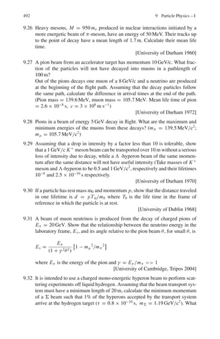 408 7 Nuclear Physics – I
Fig. 7.15
h ν0/c = h ν cos θ/c + Pe cos ϕ (2)
0 = −h ν sin θ/c + Pe sin ϕ (3)
where Pe is the electron momentum
Re-arranging (2) and (3) and squaring
Pe
2
cos2
ϕ =

hν0
c
−
hν cos θ
c
2
(4)
Pe
2
sin2
ϕ =

h
c
ν sin θ
2
(5)
Add (4) and (5) and using the relativistic equation
c2
Pe
2
= T 2
+ 2T mc2
= h2
(ν0
2
+ ν2
− 2ν0ν cos θ) (6)
Eliminating T between (1) and (2) and simplifying we get
E = E0/[1 + α(1 − cos θ)] (7)
(b) T = E0 − E = E0 − E0/[1 + α(1 − cos θ)] = [αE0(1 − cos θ)]/
[1 + α(1 − cos θ)] (8)
(c) From (2) and (3), we get
Cot ϕ = (ν0 − ν cos θ)/ν sin θ
With the aid of (7), and re-arranging we find tan(θ/2) = (1 + α)
tan ϕ (9)
7.54 Fractional shift in frequency is
Δν/ν0 =
1
1 + Mc2
2hν0 sin2
(θ
2 )
hν0 = Eγ = 1, 241/λnm = 1, 241/0.1 = 12, 410 eV = 0.01241 MeV
Put θ = 180◦
and MC2
= 938.3 MeV to obtain
(Δν/ν0)max =
1
1 + 938.3
2×0.01241
= 2.645 × 10−5
7.55 The energy of scattered photon will be
h ν = h ν0/[1 + α(1 − cos θ)]
 
