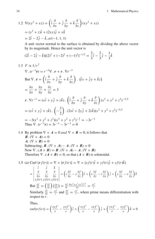 1.2 Problems 31
1.84 Evaluate
!
c
4z2
−3z+1
(z−1)3 dz when C is any simple closed curve enclosing z = 1.
1.85 Locate in the finite z-plane all the singularities of the following function and
name them:
4z3
− 2z + 1
(z − 3)2(z − i)(z + 1 − 2i)
1.86 Determine the residues of the following function at the poles z = 1 and
z = −2:
1
(z − 1)(z + 2)2
1.87 Find the Laurent series about the singularity for the function:
ex
(z − 2)2
1.88 Evaluate I =
 ∞
0
dx
x4+1
1.2.12 Calculus of Variation
1.89 What is the curve which has shortest length between two points?
1.90 A bead slides down a frictionless wire connecting two points A and B as in
the Fig. 1.4. Find the curve of quickest descent. This is known as the Brachis-
tochrome, discovered by John Bernoulli (1696).
Fig. 1.4 Brachistochrome
1.91 If a soap film is stretched between two circular wires, both having their planes
perpendicular to the line joining their centers, it will form a figure of revolution
about that line. At every point such as P (Fig. 1.5), the horizontal component
of the surface of revolution acting around a vertical section of the film will be
constant. Find the equation to the figure of revolution.
1.92 Prove that the sphere is the solid figure of revolution which for a given surface
area has maximum volume.
 