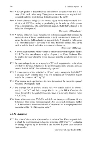 414 7 Nuclear Physics – I
T2 = hc/λ2 − W
T2 − T1 = hc(1/λ2 − 1/λ1)
(4.0 − 1.8) × 1.6 × 10−19
J = hc

1
700×10−10 − 1
800×10−10

Solving for h, we get h = 6.57 × 10−34
Js
The accepted value is h = 6.625 × 10−34
J-s
7.73 hν0 = W = 4.7 eV
λ0 = 1,241/4.7 = 264 nm.
7.74 TA = 4.25 − WA (1)
TB = 4.7 − WB (2)
TA
TB
=
P2
A
P2
B
=
λ2
B
λ2
A
= 4 (3)
TB = TA − 1.5 (4)
Solving the above equations,
TA = 2 eV and TB = 0.5 eV
WA = 2.25 eV and WB = 4.2 eV
7.3.6 Pair Production
7.75 The minimum photon energy required for the e−
e+
pair production is 2mc,
where m is the mass of electron. Therefore
h ν = 2mc2
= 2 × 0.511 = 1.022 MeV
The corresponding wavelength
λ = (1, 241/1.022 × 106
eV) nm = 1.214 × 10−12
m.
7.76 In the annihilation process energy released is equal to the sum of rest mass
energy of positron and electron which is 2mc2
. Because of momentum and
energy conservation, the two photons must carry equal energy. Therefore each
gamma ray carries energy
Eγ = mc2
= 0.511 MeV
The wavelength of each photon
λ = 1, 241/(0.511 × 106
)nm = 2.428 × 10−3
nm = 2.428 × 10−12
m
7.77 Let us suppose that the e+
e−
pair is produced by an isolated photon of energy
E = h ν and momentum h ν/c. Let the electron and positron be emitted with
momentum p− and p+, their total energy being E− and E+. Energy conserva-
tion gives
h ν0 = E+ + E− (1)
The momentum conservation implies that the three momenta vectors, p0, p+
and p− must form the sides of a closed triangle, as in Fig. 7.17. Now in any
triangle, any side is equal or smaller than the sum of the other sides. Thus
 