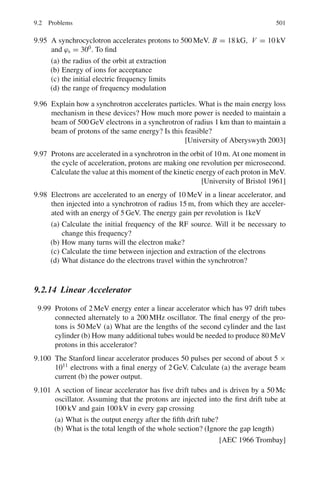 7.3 Solutions 417
Optical Doppler effect is given by
h ν = h ν0(1 + β cos θ∗
)
The maximum and minimum energy of photons will be h ν0(1 + β) and
h ν0(1 − β) or 661 keV ± 0.5 eV
7.84 The gravitational red shift is due to the change in the energy of a photon as
it moves from one region of space to another differing gravitational poten-
tial. The photon carries an inertial as well as the gravitational mass given by
h ν/c2
. In its passage from a point where the gravitational potential is ϕ1
to another point where the potential is ϕ2 there will be expenditure of work
given by h ν/c2
times the potential difference (ϕ2 − ϕ1). This would result
in an equivalent decrease in the energy content of the photon and hence its
frequency.
ΔE = E(ϕ2 − ϕ1)/c2
A level difference of H near the earth’s surface would result in the fractional
shift of frequency
Δν/ν = gH /c
Now, Δ ν/ν = v/c = gH /c2
or v = gH /c = 9.8 × 22.6/3 × 108
= 7.38 × 10−7
m/s = 7.38 × 10−4
mm/s
Thus resonance fluorescence would occur for downward velocity of the
absorber of magnitude 7.38 mm/s.
7.3.9 Radioactivity (General)
7.85
T 0 4 8 12 16 20 24 28 32 36 40
dN/dt 18.59 13.27 10.68 9.34 8.55 8.03 7.63 7.30 6.99 6.71 6.44
ln(dN/dt) 2.923 2.585 2.368 2.234 2.146 2.083 2.032 1.988 1.944 1.904 1.863
The log-linear plot of dN/dt versus time (t) is not a straight line because
the source contains two types of radioactive material of different half-lives
described by the sum of two exponentials. If the two half-lives are widely dif-
ferent then it is possible to estimate the half-lives by the following
procedure.
Toward the end of the curve (Fig. 7.18), say for time 20–28 h, most of the
atoms of the shorter-lived substance with half-life T1 would have decayed
and the curve straightens up, corresponding to the single decay of longer
half-life of T2. If this straight line is extrapolated back up to the y-axis, then
the half-life T2 can be estimated in the usual way as from the slope of the
curve for a single source on the log-linear plot. In this example,
T2 =
0.693 Δt
ln
dN
dt

0
− ln
dN
dt

t
=
(0.693)(40)
(2.083 − 1.863)
= 63 min
For the shorter-lived substance, the contribution dN2/dt of the source 2
can be subtracted from the observed values in the initial portion of the curve
over suitable time interval and the procedure repeated. In this way we find
T1 = 10 min.
 