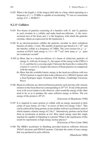 418 7 Nuclear Physics – I
Fig. 7.18
7.86 The flow of heat in a material placed between the walls of a coaxial cylinder
is given by
dQ
dt
=
2π L
ln

r2
r1
(T1 − T2) (1)
Number of decays of radon atoms per second
dN/dt = 100 × 10−3
× 3.7 × 1010
= 3.7 × 109
disintegration/second
Energy deposited by α	
s = 3.7 × 109
× 5.5 MeV/s
= 2.035 × 1010
MeV/s = 3.256 × 10−7
J = 0.779 × 10−3
Cal/s
Using the values, k = 0.025 Cal cm−2
s−1
C−1
, L = 5 cm, r1 = 2 mm and
r2 = 6 mm in (1), and solving for (T1 − T2) we find (T1 − T2) = 1.09 ◦
C
7.87 In the series decay A→B→C, if λA  λB the transient equilibrium occurs
when
NB/NA = λA/(λB − λA)
Here A = Uranium and B = Radium
λA = 1/τA = 0.693/4.5 × 109
year−1
, λB = 1/τB = 0.693/1,620 year−1
N(Rad)/N(U) ≈ 1,620/4.5 × 109
= 1/2.78 × 106
7.88 Use the law of radioactivity
NA = NA
0
exp(−λA t) (1)
NB = NB
0
exp(−λB t) (2)
Dividing (2) by (1)
NB/NA = exp(λA − λB)t (Because NA
0
= NB
0
)
Take loge on both sides
t =
1
(λA − λB) ln

NB
NA

 