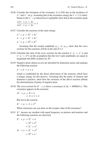 462 8 Nuclear Physics – II
8.3.10 Nuclear Reactions (General)
8.45 The given decay is
13
N → 13
C + β+
+ ν + 1.2 MeV (1)
MN − MC − 2me = 1.2 MeV (2)
where masses are atomic and c = 1
For the reaction
p + 13
C → 13
N + n
Q = Mp + MC − MN − Mn
where the masses are nuclear.
Add and subtract 7me to get Q in atomic masses
Q = MH + MC − MN − Mn = −[(Mn − MH ) + (MN − MC )]
Q = −[0.78 + 1.2 + 2me] = −3 MeV
where we have used (2) and the mass difference Mn − MH = 0.78 MeV and
me = 0.51 MeV
Ethreshold = |Q|

1 +
mp
mc

= 3 ×

1 +
1
13

= 3.23 MeV
8.46 Given reaction is
p +7
Li →7
Be + n − 1.62 MeV (1)
MLi + MP − MBe − Mn = −1.62 MeV (2)
where the masses are nuclear.
It follows that
MBe − MLi = 1.62 + 938.23 − 939.52 = 0.33 MeV
Add and subtract 4me to get the Q mass difference of Be and Li
MBe − MLi − me = 0.33
or MBe − MLi = 0.33 + me = 0.84 MeV
where me = 0.51 MeV. Thus the total energy released in the electron capture
e−
+7
Be →7
Li + ν is 0.84 MeV
This energy is shared between the neutrino and the recoil nucleus. Energy
and momentum conservation give
EN + Eυ = 0.84 MeV (1)
P2
υ = E2
υ = P2
N = 2 MN EN (2)
Using MN
∼
= 7 amu = 6520.5 MeV, (1) and (2) can be solved to obtain EN =
7.5 keV and Eυ
∼
= 0.84 MeV.
8.47 The Q-value is −1.37 MeV. Minimum energy required is
Ea = |Q|

1 +
ma
mx

= 1.37

1 +
1
24

= 1.427 MeV
 