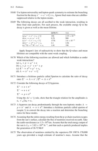 8.3 Solutions 467
Fig. 8.11 Energy levels
8.61 For the nuclear reaction
3
H + p →3
He + n − 0.7637 MeV (1)
3
H −3
He = n − p − 0.7637 (2)
∴ Mass difference
mn − mH = mH3 − mHe3 − me + 0.7637 (3)
where the masses are atomic.
Add and subtract me in the right hand side so that
mn − mH = mH3 − mHe3 − me + 0.7637 MeV (4)
The masses are now atomic.
Now consider the decay
3
H →3
He + β−
+ ν + 18.5 keV (5)
On the atomic scale
mH3 − mHe3 = 18.5 keV = 0.0185 MeV (6)
use (6) in (4) to find
mn − mH = (0.0185 + 0.7637) MeV
= 0.7822 MeV.
8.62 For the reaction X(a, b)Y,
Q = Eb

1 +
mb
mY

− Ea

1 −
ma
mY

−
2
mY

mamb Ea Eb cos θ
For the reaction 3
H(d, n)4
He, we identify a = d, x =3
H, b = n, Y =4
He.
Substitute Ea = 0.3 MeV. Maximum neutron energy is obtained by putting
θ = 0o
and minimum energy for θ = 180◦
in the above equation.
En(max) = 15.41 MeV and En(min) = 13.08 MeV.
Thus, the range of neutron energy will be 13.08 – 15.41 MeV, the energy at
other angle of emission will be in between.
8.63 Energy available in the CMS
−W∗
=
EpmTa
mTa + mp
(1)
where Ep is the Lab proton kinetic energy. Using the values of the masses of
Ea and mp and Ep, we find the excited level W∗
= 4.972 MeV. The energy of
the excited state will be mw + W∗
= 169, 490 MeV.
 