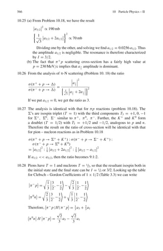 8.3 Solutions 477
Number of 235
U atoms/cm3
,
N =
N0ρ
A
×
0.7
100
=
6 × 1023
× 19
238
×
0.7
100
= 3.353 × 1020
Σa = σa N = 550 × 10−24
× 3.353 × 1020
= 0.1844 cm−1
If φ is the neutron flux and 200 MeV is released per fission, then energy
released in 1 cm3
/s will be 200φΣa MeV or 200 × 0.1844 × 1.6 × 10−13
φ =
5.9 × 10−12
φ = 7.648 Therefore φ = 1.3 × 1012
/cm2
− s
8.84 Let the Lab kinetic energy of neutron be E1 and E2 before and after the scat-
tering. The neutron and proton mass is approximately identical.
The neutron velocity in the CMS, is v∗
1 = v1/2 as the masses of projectile
and target are nearly identical. As the scattering is elastic, the velocity of the
neutron v∗
2 = v∗
1 in magnitude. Let the neutron be scattered at angle θ∗
in
the CMS. The velocity v∗
2 is combined with vc to yield v2 in the Lab. From
Fig. 8.13,
Fig. 8.13 Kinematics of
scattering
v2
2 = v∗2
2 + v2
c + 2v∗
2vc cos θ∗
(1)
v2
2 = v2
1(1 + cos θ∗
)/2
(∵ vc = v∗
2 = v1/2)
or
E2 =
E1
2
(1 + cos θ∗
) (2)
Let the neutrons scattered between the angles θ∗
and θ∗
+ dθ∗
in the CMS
appear with energy between E2 and E2 + dE in the LS.
Differentiating (2), holding E1 as constant.
dE2 =
E1
2
d cos θ∗
(3)
The mean value
5
ln
E1
E2
6
=

ln

E1
E2

2π sin θ∗
dθ∗

2π sin θ∗ dθ∗
(4)
 
