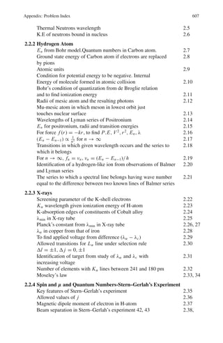 518 9 Particle Physics – I
At x̄,
p(x̄) =

σ
√
2π
−1
(2)
Let the HWHM points be located at
x̄ − x = kσ (3)
Then p(kσ) =

σ
√
2π
−1
exp(−k2
/2) (4)
By definition,
p(kσ)
p(x̄)
=
1
2
= exp

−
k2
2

(5)
where we have used (2) and (4). Taking loge on both sides of (5)
k2
/2 = ln 2 = 0.69315
∴ k = 1.1774
Therefore HWHM = 1.177σ
9.57 Channel 298 corresponds to 661 keV energy (Fig. 9.7)
FWHM (full width at half maximum)= 316 − 281 = 35 channels
HWHM (half width at half maximum)= 35/2 = 17.5 channels
HWHM corresponds to (661 keV)(17.5)/298 = 38.8 keV
Now HWHM = 1.177 σ
Therefore σ = HWHM/1.177
= 38.8/1.177 = 33 keV
The coefficient of the energy determination = (33)(100)/661 = 5%
Fig. 9.7 Photo peak 661 keV
γ -rays
9.3.7 Cerenkov Counter
9.58 When a charged particle moves through a medium with velocity greater than
the light velocity in the medium then light is emitted known as Cerenkov radi-
ation, after the discoverer. The radiation is emitted around the surface of a
cone with its axis along the particle’s path and with a half-angle given by
 