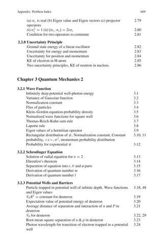 520 9 Particle Physics – I
9.63 Number of photons emitted per unit length
N = 2πα(1 − 1/β2
n2
)(1/λ1 − 1/λ2) (1)
Pions: βπ = p/(p2
+ m2
)1/2
= 15/(152
+ 0.142
)1/2
= 0.999956
Kaons: βk = 15/(152
+ 0.4942
)1/2
= 0.999458
If the signal is to be given by pions but not kaons, the condition on the refrac-
tive index is
βπ  1/n  βk
0.999956  1/n  0.999458
For a value of n = 1.0004, 1/n = 0.9996, the above condition is satisfied.
Inserting
α = 1/137, βπ = 0.999956, n = 1.0004,
λ1 = 4 × 10−7
m, and λ2 = 7 × 10−7
m in (1), we find N = 35 photons/m.
Therefore to obtain 175 photons a length of 5.0 m is required.
9.64 Pions: E = (p2
+ m2
)1/2
= (9002
+ 1402
)1/2
= 911 MeV
βπ = p/Eπ = 900/911 = 0.9879
For threshold, nπ = 1/β = 1/0.9879 = 1.012
Protons: E = (9002
+ 9382
)1/2
= 1,300 MeV
βp = 900/1300 = 0.6923
For threshold np = 1.444
The material chosen must have the refraction index 1.012  n  1.444
For n = 1.012, Cerenkov light will come off at 0◦
with the path. If a higher
index of refraction is chosen, light will come off at wider angle. The n must
be less than 1.444, otherwise protons will be counted.
9.3.8 Solid State Detector
9.65 If A is the area, d the thickness of depletion layer and K the dielectric constant
then the capacitance is
C = εAK/d = 8.8 × 10−12
× 1.5 × 10−4
× 10/40 × 10−6
= 3.3 × 10−10
F
The charge liberated
q = 5 × 106
× 1.6 × 10−19
/3.5 = 2.286 × 10−13
Coulomb
Potential developed
V = q/C = 2.286 × 10−13
/3.3 × 10−10
= 0.69 × 10−3
V
= 0.69 mV
9.3.9 Emulsions
9.66 The Range-Energy-Relation must be such that it ensures that the ionization
−dE/dR is a function of z2
f(R/M). One such relation is E = K z2n
M1−n
Rn
where E is in MeV and R in microns, K and n are empirical constants which
 