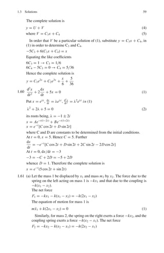 1.3 Solutions 55
= 2

ydx
= 2
 2
1
1
x
dx = 2 ln 2
= 1.386 units
Fig. 1.14 Area enclosed
between the curves y = 1/x
and y = −1/x and the lines
x = 1 and x = 2
1.51

1
x2 − 18x + 34
dx =

1
(x − 3)2 + 25
dx
= (1/5) tan−1

x − 3
5

1.52
 1
0
x2
tan−1
x dx = (x3
/3) tan−1
x|1
0 − 1/3
 1
0
x3
(x2 + 12)
dx
=
π
12
−
1
3
 1
0

x −
x
(x2 + 1)

dx
=
π
12
−
x2
6
%
%
%
%
1
0
+

1
6

ln(x2
+ 1)
%
%
%
%
1
0
=
π
12
−
1
6
+
1
6
ln 2
1.53 (a) The required area is for the figure formed by ABDGEFA. This area is equal
to the area under the curve y = x2
+2, that is ACEFA, minus ΔBCD, plus
ΔDGE (Fig 1.15a)
=
 2
−1
ydx −
1
2
BC . CD +
1
2
DE . EG
=
 2
−1
(x2
+ 2)dx −
1
2
. 2.2 +
1
2
. 1.1
= 7.5 units
(b) The required volume V = Volume of cylinder BDEC of height H and
radius r and the cone ABC. (Fig 1.15b)
V = πr2
H +
1
3
πr2
h = πr2

H +
h
3

 