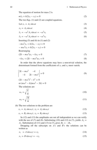 56 1 Mathematical Physics
Fig. 1.15a Area bounded by ABGFA (see the text, Prob 1.53a )
Fig. 1.15b Volume of the
cylinder plus the cone
(See Prob 1.15b)
= π. 22

5 +
4
3

= 25
1
3
π units
1.54 (a) Area =
 2π
0
ydx =
 π
0
x sin x dx +
 2π
π
x sin x dx
= −x cos x + sin x|π
0 − x cos x + sin x|2π
π = π + 3π = 4π
The area refers to the magnitude
(b) Volume, V = 2π

y2
dx = 2π

x2
sin2
x dx
=
4π4
3
−
π2
2
 