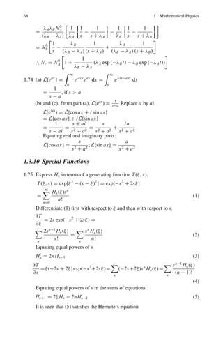 62 1 Mathematical Physics
dy
dx
+ Py = Q (2)
dy
dx
+
y(x + 1)
x
= 9 (3)
Let y = Uz (4)
dy
dx
=
Udz
dx
+
zdU
dx
(5)
Substituting (4) and (5) in (3)
Udz
dx
+

dU
dx
+
U(x + 1)
x

z = 9 (6)
Now to determine U, we place the coefficients of z equal to zero. This gives
dU
dx
+
U(x + 1)
x
= 0
dU
U
= −

1 +
1
x

dx
Integrating, lnU = −x − ln x or
U = e−x
/x (7)
As the term in z drops off, Eq. (6) becomes
U
dz
dx
= 9 (8)
Eliminating U between (7) and (8)
dz = 9x ex
dx
Integrating z = 9

xex
dx = 9ex
(x − 1) (9)
Substituting U and z in y = Uz,
y =
9(x − 1)
x
1.65 d2
y
dx2
+
dy
dx
− 2y = 2 cosh 2x (1)
The complimentary solution is found from
d2
y
dx2
+
dy
dx
− 2y = 0
D2
+ D − 2 = 0
(D − 1)(D + 2) = 0
D = 1, −2
Y = U = C1ex
+ C2e−2x
(2)
 