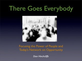 There Goes Everybody




   Focusing the Power of People and
   Today’s Network on Opportunity
             Dion Hinchcliffe
 