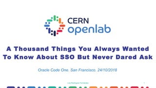 1
A Thousand Things You Always Wanted
To Know About SSO But Never Dared Ask
Luis Rodríguez Fernández
Oracle Code One. San Francisco. 24/10/2018
 