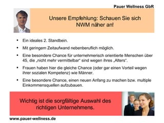 Unsere Empfehlung: Schauen Sie sich NWM näher an! Ein ideales 2. Standbein. Mit geringem Zeitaufwand nebenberuflich möglich. Eine besondere Chance für unternehmerisch orientierte Menschen über 45, die „nicht mehr vermittelbar“ sind wegen ihres „Alters“. Frauen haben hier die gleiche Chance (oder gar einen Vorteil wegen ihrer sozialen Kompetenz) wie Männer. Eine besondere Chance, einen neuen Anfang zu machen bzw. multiple Einkommensquellen aufzubauen. Wichtig ist die sorgfältige Auswahl des richtigen Unternehmens. 