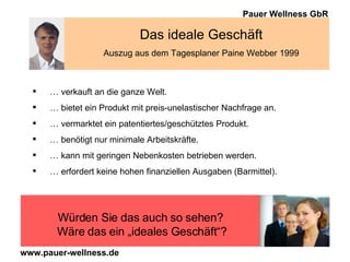 …  verkauft an die ganze Welt. …  bietet ein Produkt mit preis-unelastischer Nachfrage an. …  vermarktet ein patentiertes/geschütztes Produkt. …  benötigt nur minimale Arbeitskräfte. …  kann mit geringen Nebenkosten betrieben werden. …  erfordert keine hohen finanziellen Ausgaben (Barmittel). Das ideale Geschäft Auszug aus dem Tagesplaner Paine Webber 1999 Würden Sie das auch so sehen?  Wäre das ein „ideales Geschäft“? 