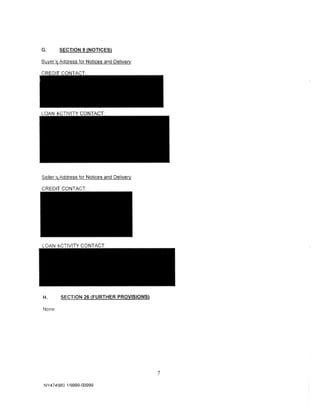 G.     . SECTION 9 (NOTICES)

Buyer'~   Address for Notices and Delivery:




Sellef?j Address for Notices and Delivery:

CREDif CONTACT




H.        SECTION 26 (FURTHER PROVISIONS)

None




                                              7

NY 4 74!'180 1/9999-00999
 