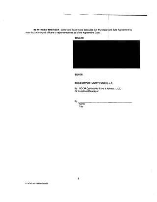 IN WITNESS WHEREOF, Seller and Buyer have executed th.s Purchase and Sale Agreement by
the1r du'v authorized officers or representatives as of the Agreement (·ate_

                                            SELLER




                                            BUYER


                                           BDCM OPPORTUNITY FUND II, L.P.

                                           By: BDCM Opportunity Fund II Advisor, Ll.C,
                                           Its Investment Mana~1er



                                           By-:-:-----------------
                                            Name:
                                               Title:




                                              8
 