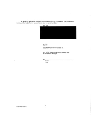 IN WITNESS WHEREOF, Seller and Buyer have executed this Purchase and Sale Agreement by
their duly authorized officers or representatives as of the Agreement Date.




                                           BUYER
                                           BDCM OPPORTUNITY FUND II, LP


                                           by: BDCM Opportunity Fund II Adviser, LLC
                                           its Investment Manager



                                           By:_ _ _ _ _ _ _ _ _ _ _ _ _ _ __
                                               Name
                                               Title




                                              8
453-01 1/AGRI1789544. 1
 