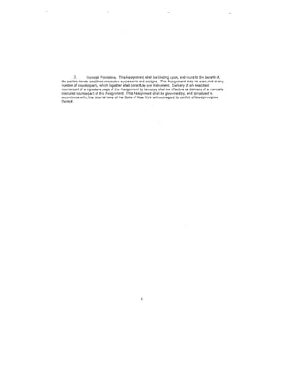 3.      General Provisions. This Assignment shall be binding upon, and inure to the benefit of,
the parties hereto and their respective successors and assigns. Tills Assignment may be execC~ted in any
number of counterparts, which together shall constitute one instrument. Delivery of an executed
counterpati of a signature page of this Assignment by telecopy shall be effective as delivery of a manually
executed counterpart of this Assignment. This Assignment shall be governed by, and construed in
accordance with, the internal laws of the State of New York withott regard to conflict of laws principles
thereof.




                                                    8
 